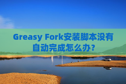 Greasy Fork安装脚本没有自动完成怎么办？